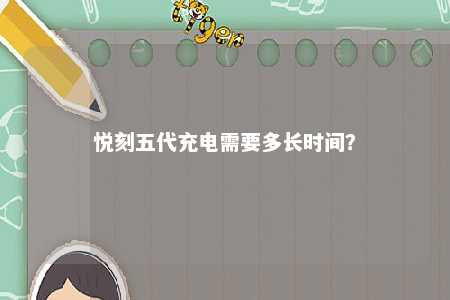 悦刻五代充电需要多长时间？ 